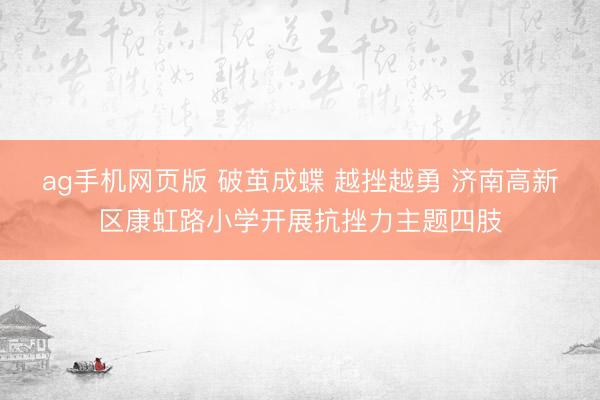 ag手机网页版 破茧成蝶 越挫越勇 济南高新区康虹路小学开展抗挫力主题四肢