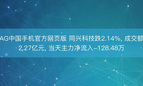 AG中国手机官方网页版 同兴科技跌2.14%, 成交额2.27亿元, 当天主力净流入-128.48万