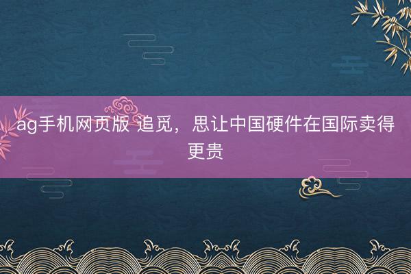 ag手机网页版 追觅，思让中国硬件在国际卖得更贵