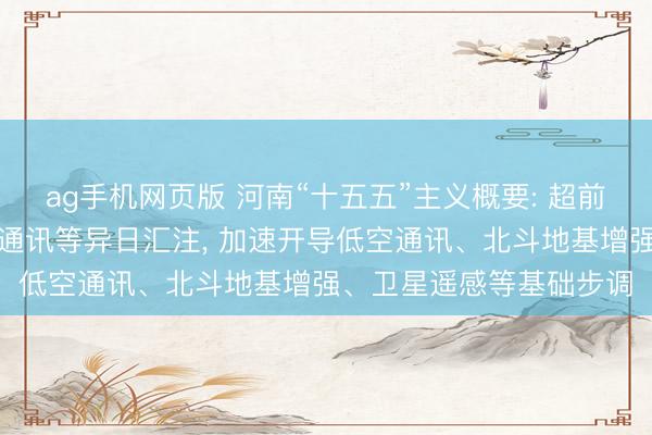 ag手机网页版 河南“十五五”主义概要: 超前布局卫星互联网、量