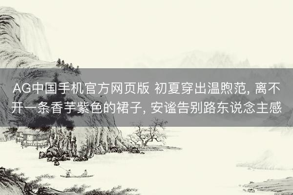 AG中国手机官方网页版 初夏穿出温煦范, 离不开一条香芋紫色的裙