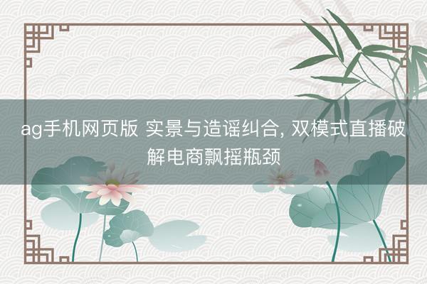 ag手机网页版 实景与造谣纠合, 双模式直播破解电商飘摇瓶颈