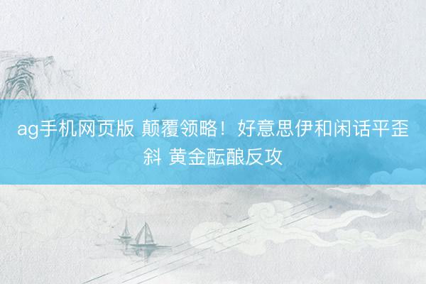 ag手机网页版 颠覆领略！好意思伊和闲话平歪斜 黄金酝酿反攻