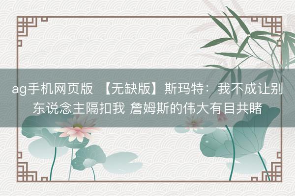 ag手机网页版 【无缺版】斯玛特：我不成让别东说念主隔扣我 詹姆斯的伟大有目共睹