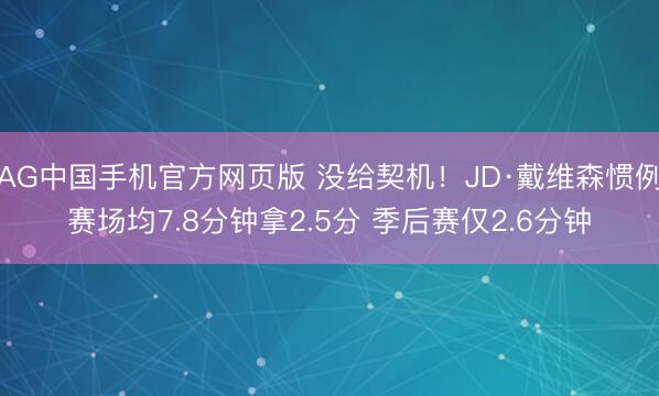 AG中国手机官方网页版 没给契机！JD·戴维森惯例赛场均7.8分钟拿2.5分 季后赛仅2.6分钟