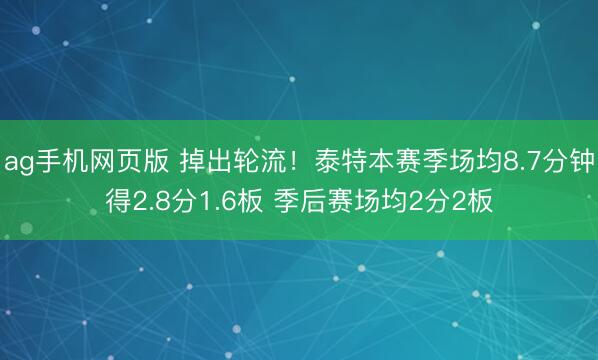 ag手机网页版 掉出轮流！泰特本赛季场均8.7分钟得2.8分1.6板 季后赛场均2分2板