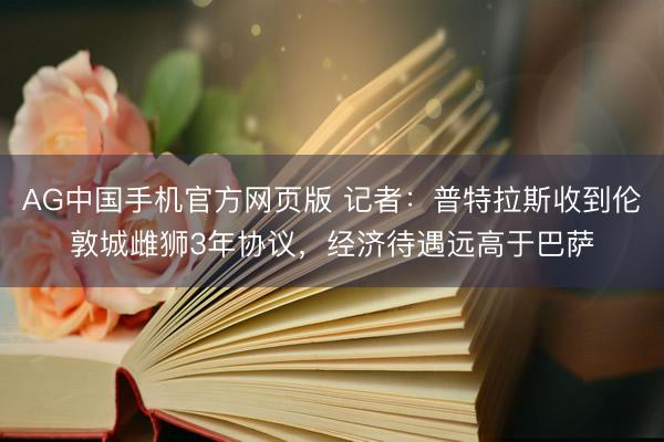 AG中国手机官方网页版 记者：普特拉斯收到伦敦城雌狮3年协议，经济待遇远高于巴萨