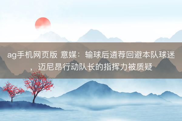 ag手机网页版 意媒：输球后遴荐回避本队球迷，迈尼昂行动队长的指挥力被质疑