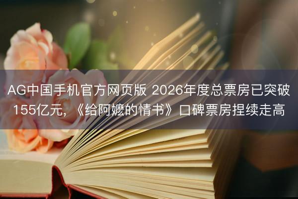 AG中国手机官方网页版 2026年度总票房已突破155亿元， 《给阿嬷的情书》口碑票房捏续走高