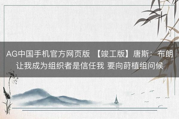 AG中国手机官方网页版 【竣工版】唐斯:布朗让我成为组织者是信任我 要向莳植组问候