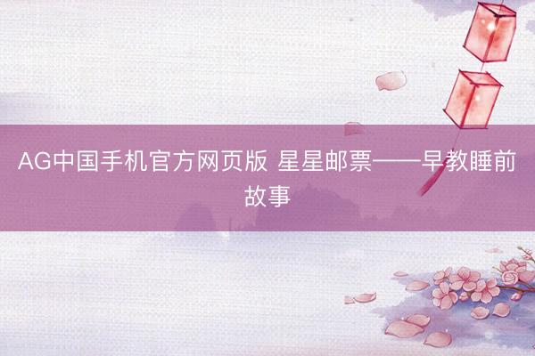 AG中国手机官方网页版 星星邮票——早教睡前故事