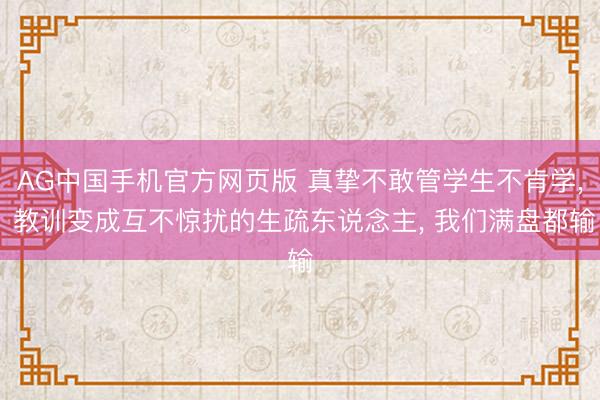 AG中国手机官方网页版 真挚不敢管学生不肯学, 教训变成互不惊扰