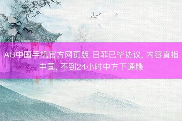 AG中国手机官方网页版 日菲已毕协议， 内容直指中国， 不到24小时中方下通牒