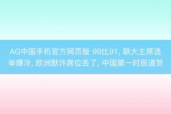 AG中国手机官方网页版 99比91， 联大主席选举爆冷， 欧洲默许席位丢了， 中国第一时辰道贺