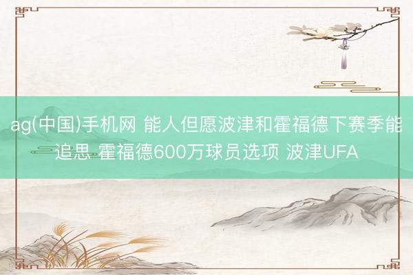 ag(中国)手机网 能人但愿波津和霍福德下赛季能追思 霍福德600万球员选项 波津UFA