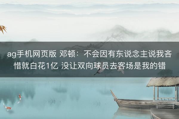 ag手机网页版 邓顿：不会因有东说念主说我吝惜就白花1亿 没让双向球员去客场是我的错