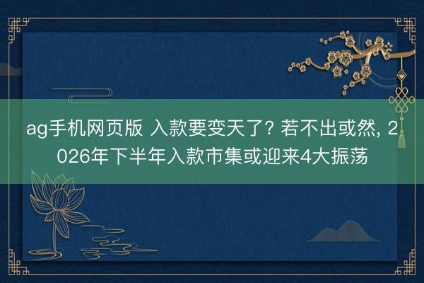 ag手机网页版 入款要变天了? 若不出或然， 2026年下半年入款市集或迎来4大振荡