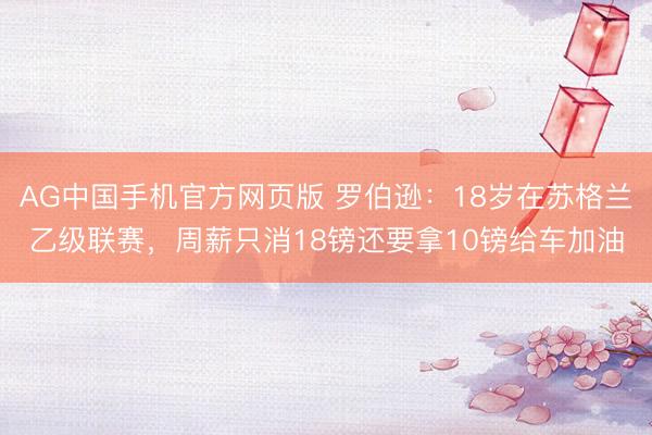 AG中国手机官方网页版 罗伯逊：18岁在苏格兰乙级联赛，周薪只消18镑还要拿10镑给车加油