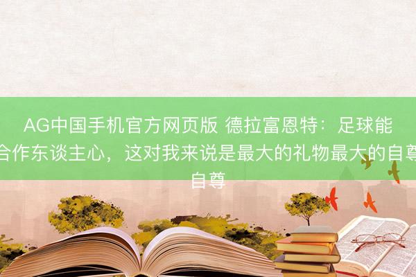 AG中国手机官方网页版 德拉富恩特：足球能合作东谈主心，这对我来说是最大的礼物最大的自尊