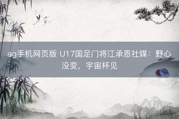 ag手机网页版 U17国足门将江承恩社媒：野心没变，宇宙杯见