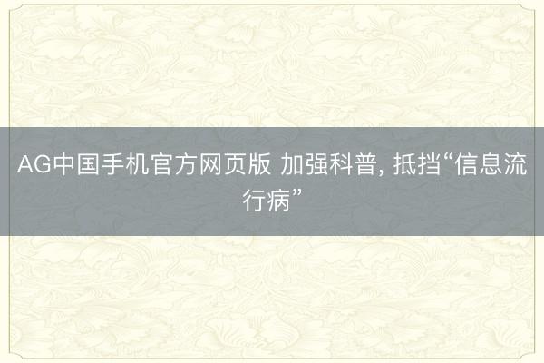 AG中国手机官方网页版 加强科普， 抵挡“信息流行病”