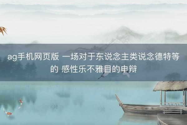 ag手机网页版 一场对于东说念主类说念德特等的 感性乐不雅目的申辩