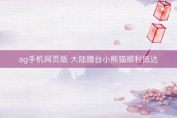 ag手机网页版 大陆赠台小熊猫顺利抵达