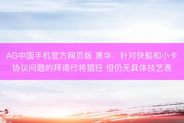 AG中国手机官方网页版 萧华：针对快船和小卡协议问题的拜谒行将猖狂 但仍无具体技艺表