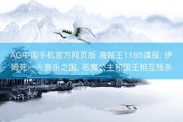 AG中国手机官方网页版 海贼王1185谍报: 伊姆死一火音乐之国， 恶魔公主和国王相互残杀