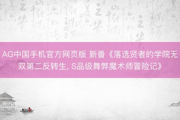 AG中国手机官方网页版 新番《落选贤者的学院无双第二反转生， S品级舞弊魔术师冒险记》