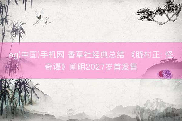 ag(中国)手机网 香草社经典总结 《胧村正: 怪奇谭》阐明2027岁首发售