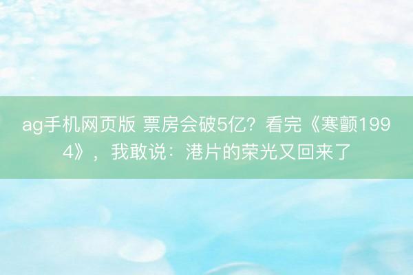 ag手机网页版 票房会破5亿？看完《寒颤1994》，我敢说：港片的荣光又回来了