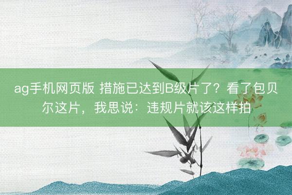 ag手机网页版 措施已达到B级片了？看了包贝尔这片，我思说：违规片就该这样拍