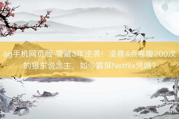 ag手机网页版 雪藏3年逆袭！凌晨4点卷腹200次的狠东说念主，如今霸屏Netflix凭啥？