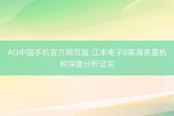 AG中国手机官方网页版 江丰电子8家海表里机构深度分析证实