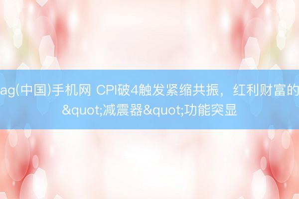 ag(中国)手机网 CPI破4触发紧缩共振，红利财富的"减震器"功能突显