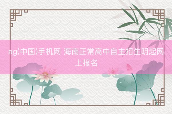 ag(中国)手机网 海南正常高中自主招生明起网上报名