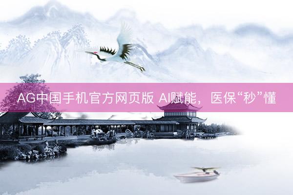 AG中国手机官方网页版 AI赋能，医保“秒”懂