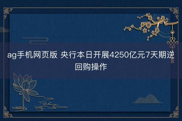 ag手机网页版 央行本日开展4250亿元7天期逆回购操作