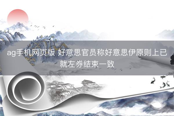 ag手机网页版 好意思官员称好意思伊原则上已就左券结束一致