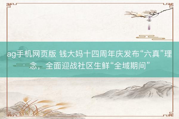 ag手机网页版 钱大妈十四周年庆发布“六真”理念，全面迎战社区生鲜“全域期间”