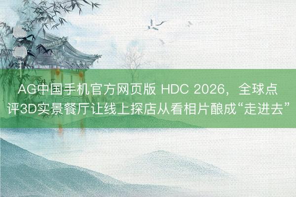 AG中国手机官方网页版 HDC 2026，全球点评3D实景餐厅让线上探店从看相片酿成“走进去”