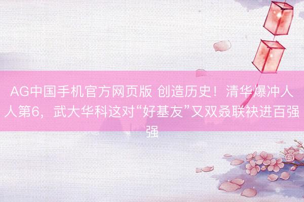 AG中国手机官方网页版 创造历史！清华爆冲人人第6，武大华科这对“好基友”又双叒联袂进百强
