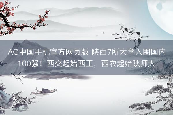 AG中国手机官方网页版 陕西7所大学入围国内100强！西交起始西工，西农起始陕师大