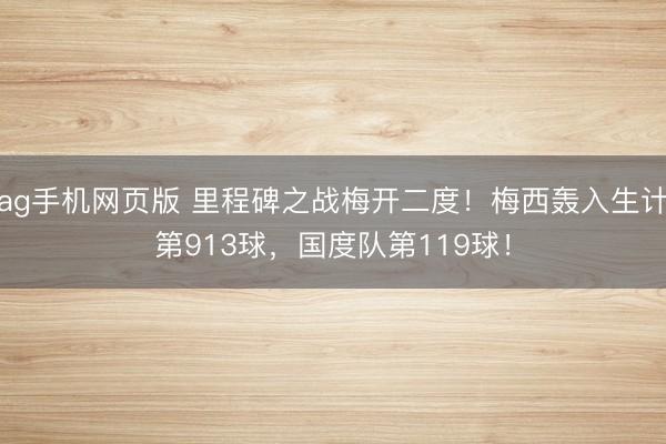 ag手机网页版 里程碑之战梅开二度！梅西轰入生计第913球，国度队第119球！