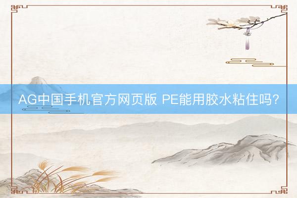 AG中国手机官方网页版 PE能用胶水粘住吗?