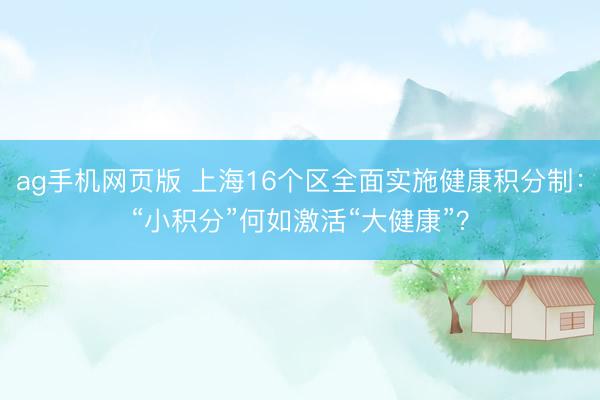 ag手机网页版 上海16个区全面实施健康积分制：“小积分”何如激活“大健康”？