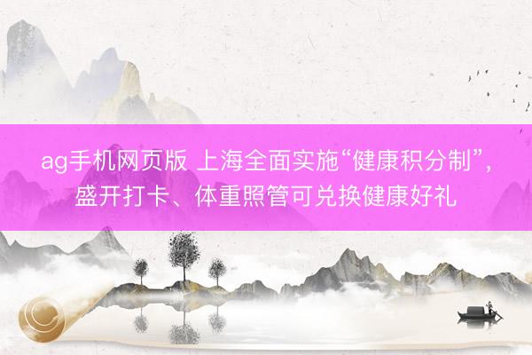 ag手机网页版 上海全面实施“健康积分制”，盛开打卡、体重照管可兑换健康好礼